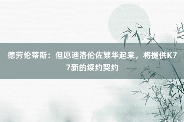 德劳伦蒂斯：但愿迪洛伦佐繁华起来，将提供K77新的续约契约