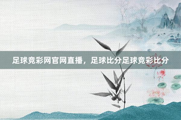 足球竞彩网官网直播，足球比分足球竞彩比分